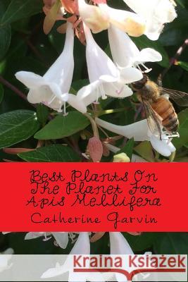 Best Plants On The Planet For Apis Mellifera: Best Plants On The Planet For Year-Round Honeybee Habitats Garvin, Catherine a. 9781514678404 Createspace Independent Publishing Platform