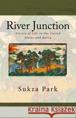 River Junction: Stories of Life in the United States and Korea Sukza Park 9781514678671 Createspace Independent Publishing Platform