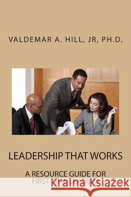 Leadership That Works: A Resource Guide for First Time Leaders Dr Valdemar a. Hil 9781514678718 Createspace