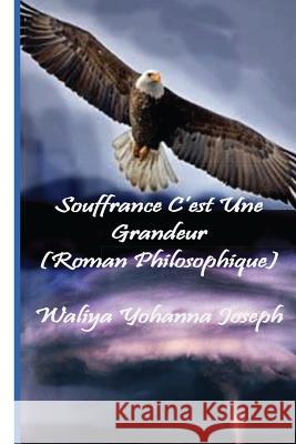 Souffrance C'est Une Grandeur: Roman philosophique Joseph, Waliya Yohanna 9781514679074 Createspace