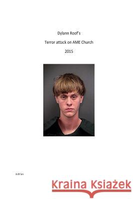 Dylann Roofs' terror attack on AME church 2015 Kh'an, A. 9781514679135 Createspace