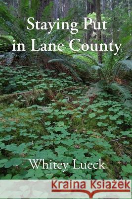 Staying Put in Lane County Whitey Lueck 9781514680681 Createspace Independent Publishing Platform