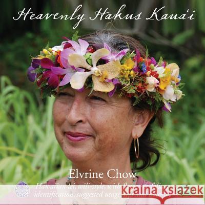 Heavenly Hakus Kauai: Hawaiian lei, wili-style, with flower & foliage identification, suggested usage, tips and how-tos Chow, Elvrine 9781514681527 Createspace