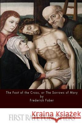 The Foot of the Cross; or the Sorrows of Mary Faber, Frederick 9781514681763