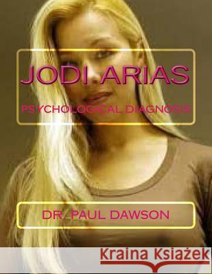 Jodi Arias: Psychological Diagnosis Dr Paul Dawson 9781514683774 Createspace