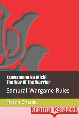Tsuwamono No Michi - The Way Of The Warrior: Samurai Wargame Rules Martin Brierley 9781514684443