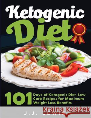 Ketogenic Diet: 101 Days of Delicious, Low Carb Ketogenic Diet Recipes to a Slimmer and Healthier You J. J. Lewis 9781514685419 Createspace Independent Publishing Platform