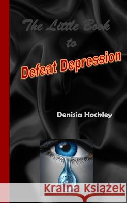 The Little Book to Defeat Depression Denisia J. Hockley 9781514685556 Createspace