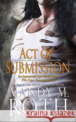 Act of Submission (PSI-Ops / Immortal Ops) Roth, Mandy M. 9781514688694