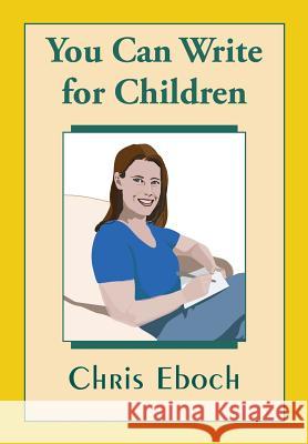 You Can Write for Children: How to Write Great Stories, Articles, and Books for Kids and Teenagers Chris Eboch 9781514690062 Createspace