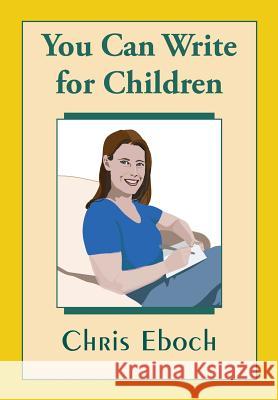 You Can Write for Children: How to Write Great Stories, Articles, and Books for Kids and Teenagers Chris Eboch 9781514690062