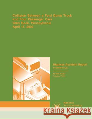 Highway Accident Report: Collision Between a Ford Dump Truck and Four Passenger Cars Glen Rock, Pennsylvania, April 11 2003 National Transportation Safet 9781514693995 Createspace