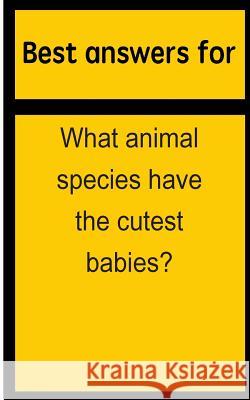 Best answers for What animal species have the cutest babies? Boone, Barbara 9781514694657 Createspace