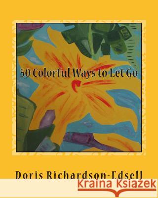 50 Colorful Ways to Let Go: A Spiritual Journey Doris Richardson-Edsell 9781514694664 Createspace