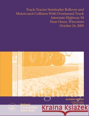 Highway Accident Report Truck-Tractor Semitrailer Rollover and Motorcoach Collision With Overturned Truck Interstate Highway 94 Near Osseo, Wisconsin Safety Board, National Transportation 9781514695098 Createspace