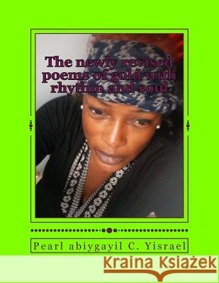 The newly revised poems of gold with rhythm and soul: The newly revised poems of gold with rhythm and soul Yisrael, Pearl Abiygayil C. 9781514696200 Createspace Independent Publishing Platform