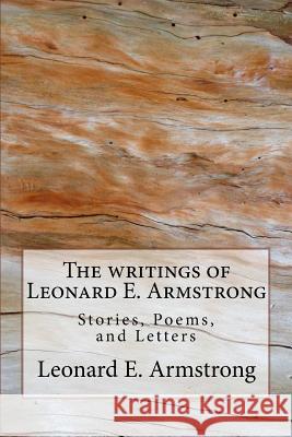 Writings of Leonard E. Armstrong: Poems, Stories, and Letters Leonard E. Armstrong Lewis a. Armstrong 9781514696682 Createspace
