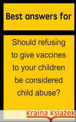 Best answers for Should refusing to give vaccines to your children be considered child abuse? Boone, Barbara 9781514697702 Createspace