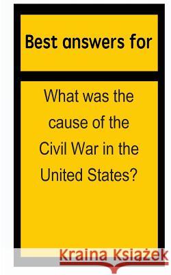 Best answers for What was the cause of the Civil War in the United States? Boone, Barbara 9781514698099 Createspace