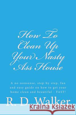 How To Clean Up Your Nasty Ass House Walker, R. D. 9781514699195 Createspace