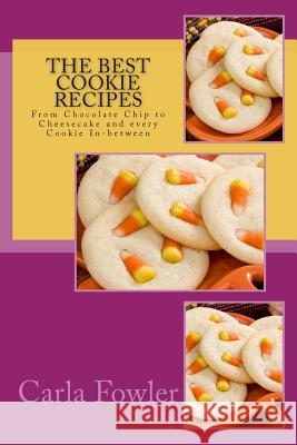The Best Cookie Recipes: From Chocolate Chip to Cheesecake and every Cookie In-between Fowler, Carla 9781514699867 Createspace