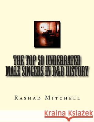 The Top 50 Underrated Male Singers in R&B History Rashad Skyla Mitchell MR Rashad Skyla Mitchell 9781514700471 Createspace
