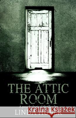 The Attic Room: A psychological thriller Huber, Linda 9781514701263