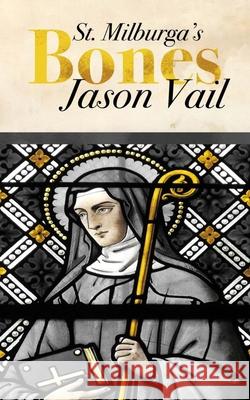 Saint Milburga's Bones Jason Vail 9781514701928 Createspace Independent Publishing Platform