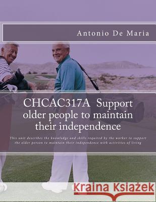 CHCAC317A Support older people to maintain their independence: This unit describes the knowledge and skills required by the worker to support the olde Antonio R. d 9781514704332 Createspace Independent Publishing Platform