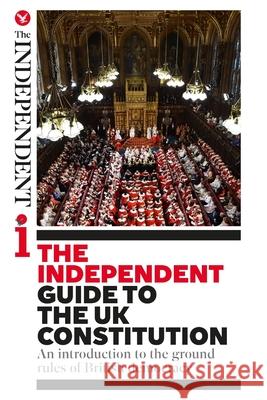 The Independent Guide to the UK Constitution: An introduction to the ground rules of British democracy Oliver Wright James Cusick Cahal Milmo 9781514705612
