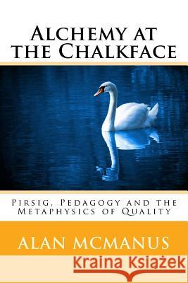 Alchemy at the Chalkface: Pirsig, Pedagogy and the Metaphysics of Quality Alan McManus 9781514705766