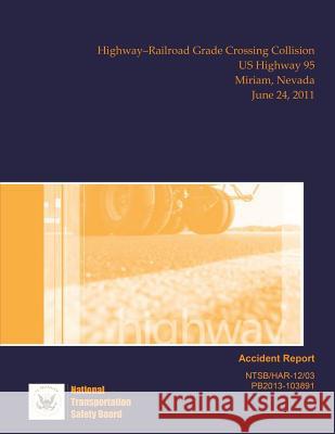 Highway Accident Report Highway?Railroad Grade Crossing Collision US Highway 95 Miriam, Nevada June 24, 2011 Safety Board, National Transportation 9781514706015 Createspace