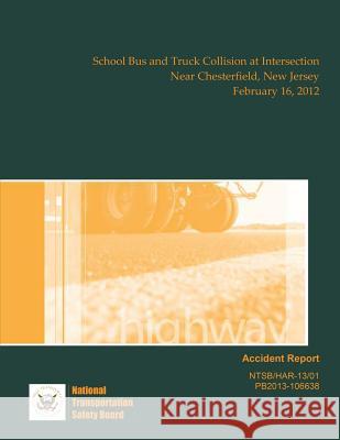 Highway Accident Report: School Bus and Truck Collision at Intersection Near Chesterfield, New Jersey February 16, 2012 National Transportation Safet 9781514706091 Createspace