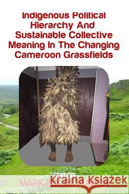 Indigenous Political Hierarchy and Sustainable Collective Meaning in the Changin Dr Mark Bolak Funte Dignity Publishing 9781514708026