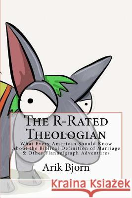 The R-Rated Theologian: What Every American Should Know About the Biblical Definition of Marriage & Other Flannelgraph Adventures Bjorn, Arik 9781514708095