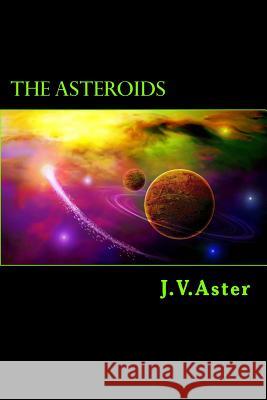 The Asteroids: Verses of Prophesy and Imagination J. V. Aster 9781514708125 Createspace