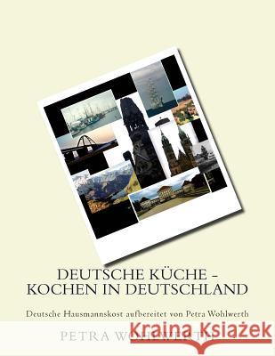 Deutsche Küche - kochen in Deutschland: Deutsche Hausmannskost aufbereitet von Petra Wohlwerth Wohlwerth, Petra 9781514712887