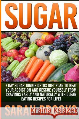 Sugar - Sarah Brooks: 7 Day Sugar Junkie Detox Diet Plan To Beat Your Addiction And Rescue Yourself From Cravings Easily And Naturally With Brooks, Sarah 9781514713419 Createspace