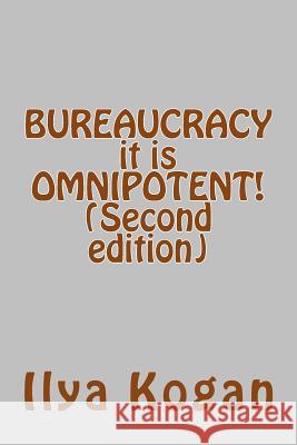 BUREAUCRACY it is OMNIPOTENT! (Second edition) Ilya Kogan 9781514713426 Createspace Independent Publishing Platform
