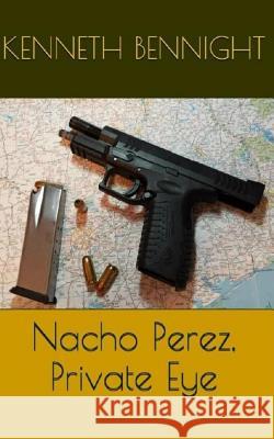 Nacho Perez, Private Eye Kenneth L. Bennigh 9781514713594 Createspace