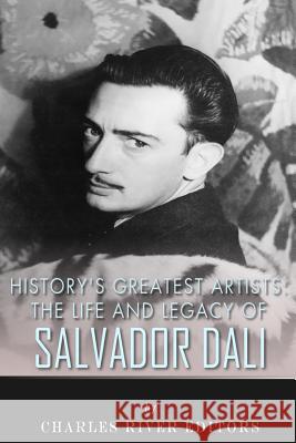History's Greatest Artists: The Life and Legacy of Salvador Dali Charles River Editors 9781514713860