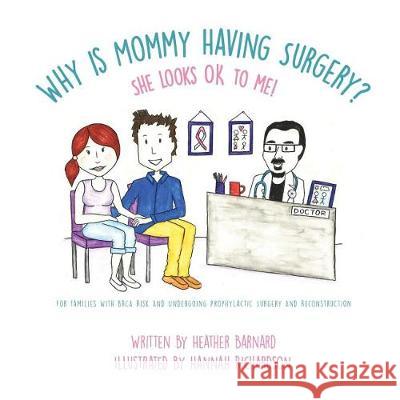 Why is Mommy Having Surgery? She Looks OK to Me: For families with BRCA risk and undergoing prophylactic surgery and implant reconstruction Hannah Richardson, Thomas Tran, Amy Eisenhard 9781514713952 Createspace Independent Publishing Platform