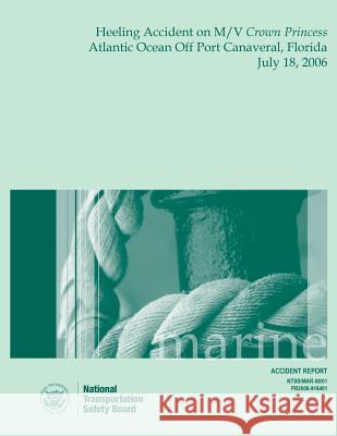 Marine Accident Report Heeling Accident on M/V Crown Princess Atlantic Ocean Off Port Canaveral, Florida July 18, 2006 National Transportation Safet 9781514714096 Createspace