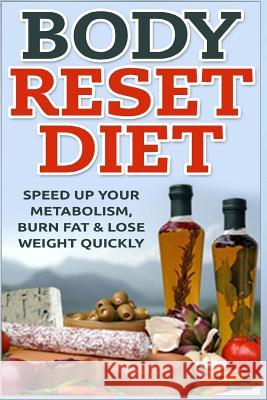 Body Reset Diet: Speed Up Your Metabolism, Burn Fat & Lose Weight Quickly! Keith Alexander 9781514714683 Createspace