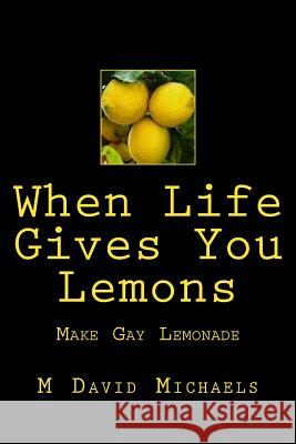 When Life Gives You Lemons, Make Gay Lemonade M. David Michaels 9781514715048 Createspace