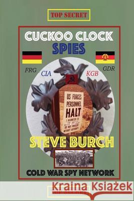 Cuckoo Clock Spies: Cold War Era Spy Network (CIA and Army) MR Steve Burch MS Lori Alaniva 9781514715215