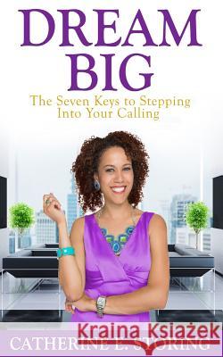 Dream Big: Seven Keys to Stepping Into Your Calling Catherine E. Storing 9781514715291 Createspace Independent Publishing Platform