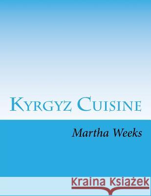 Kyrgyz Cuisine Martha Weeks 9781514716113 Createspace Independent Publishing Platform