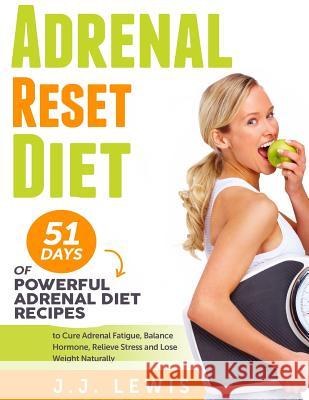 Adrenal Reset Diet: 51 Days of Powerful Adrenal Diet Recipes to Cure Adrenal Fatigue, Balance Hormone, Relieve Stress and Lose Weight Natu J. J. Lewis 9781514716519 Createspace Independent Publishing Platform