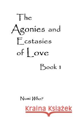 The Agonies and Ecstasies of Love: Book 1 Numi Who? 9781514717172 Createspace
